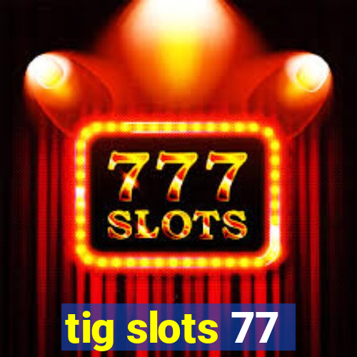 tig slots 77